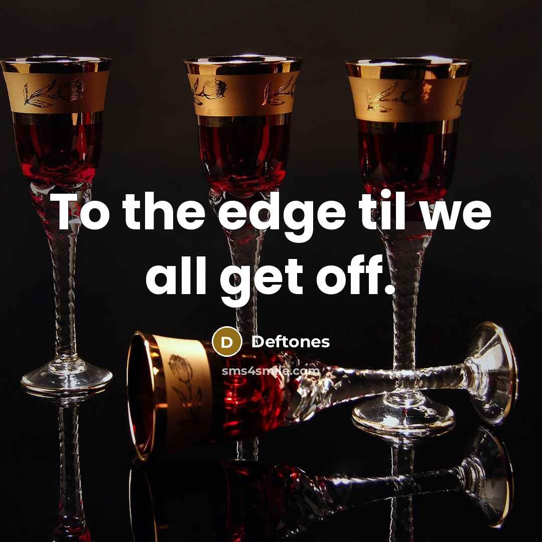 “To the edge til we all get off.” quote by Deftones