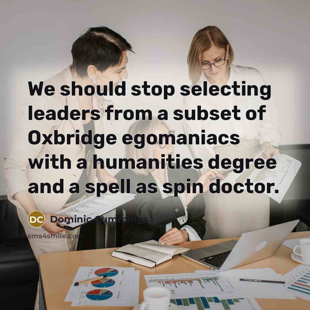 “We should stop selecting leaders from a subset of Oxbridge egomaniacs with a humanities degree and a spell as spin doctor.” quote by Dominic Cummings