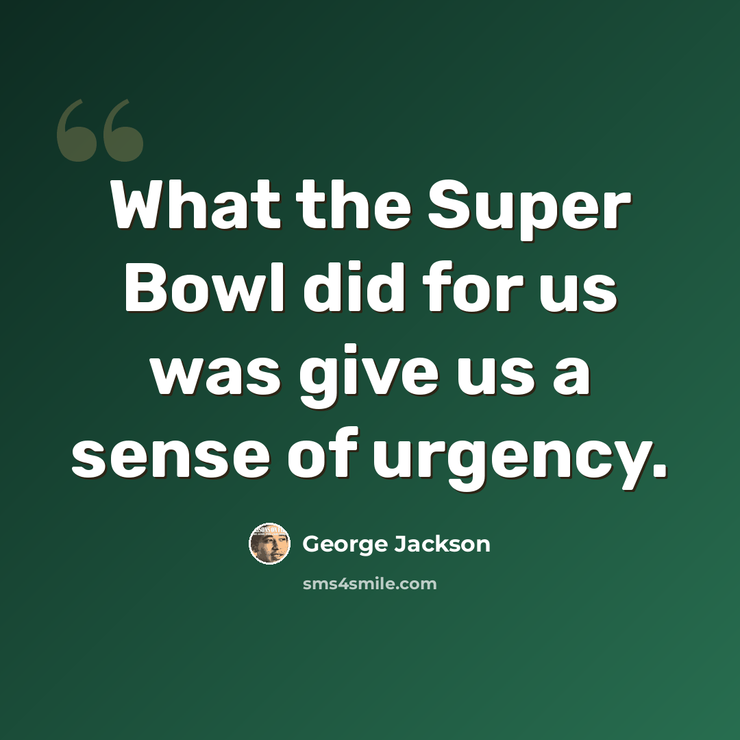 “What the Super Bowl did for us was give us a sense of urgency.” quote by George Jackson