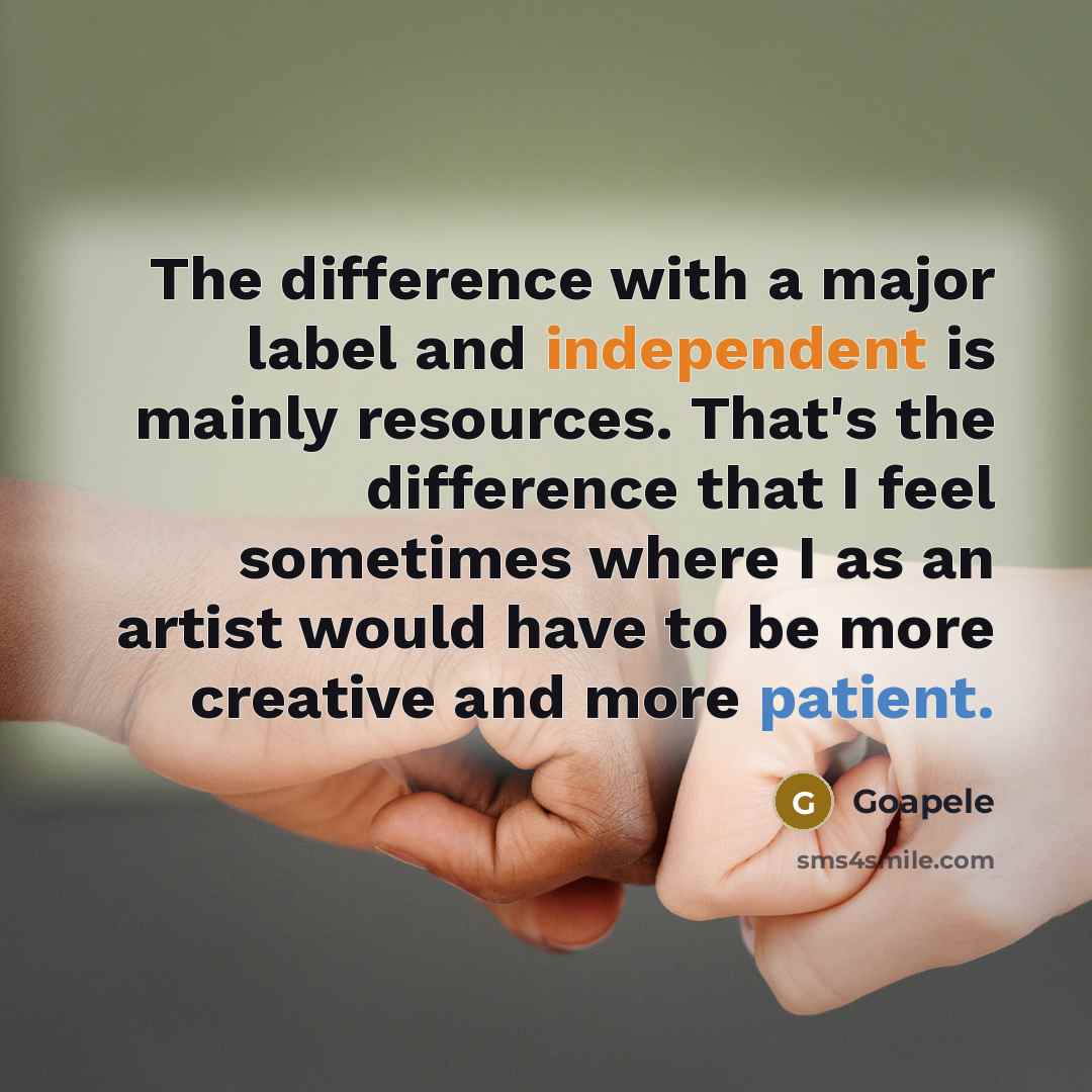 “The difference with a major label and independent is mainly resources. That's the difference that I feel sometimes where I as an artist would have to be more creative and more patient.” quote by Goapele