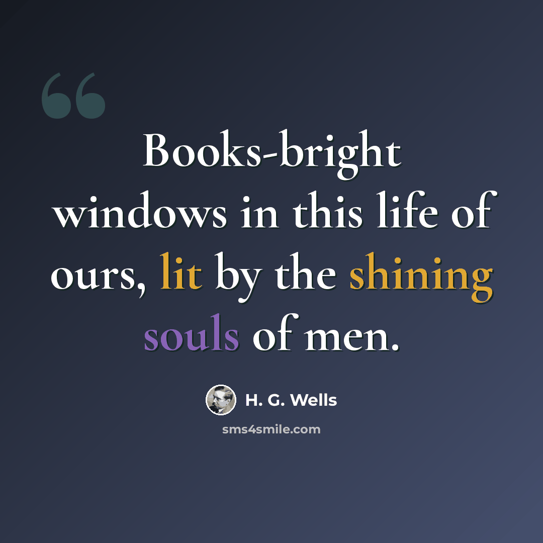 “Books-bright windows in this life of ours, lit by the shining souls of men.” quote by H. G. Wells