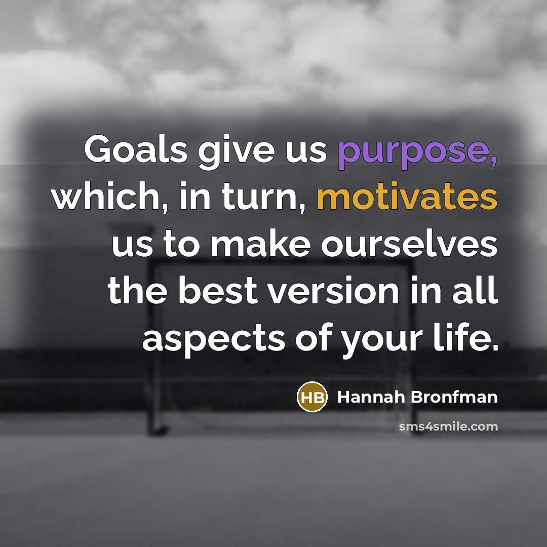 “Goals give us purpose, which, in turn, motivates us to make ourselves the best version in all aspects of your life.” quote by Hannah Bronfman