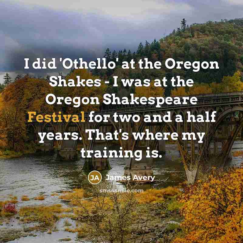“I did 'Othello' at the Oregon Shakes - I was at the Oregon Shakespeare Festival for two and a half years. That's where my training is.” quote by James Avery