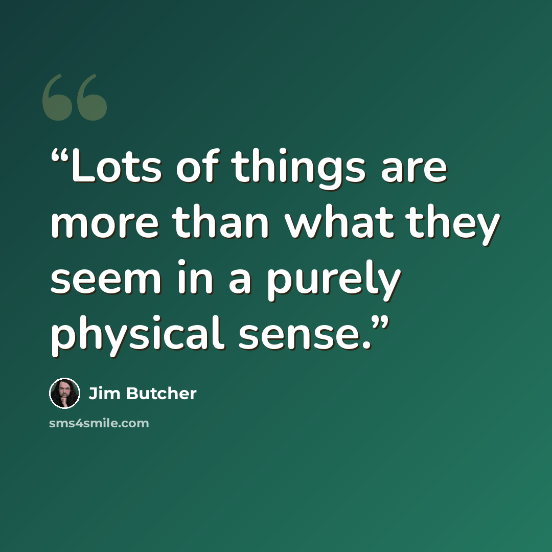“Lots of things are more than what they seem in a purely physical sense.” quote by Jim Butcher