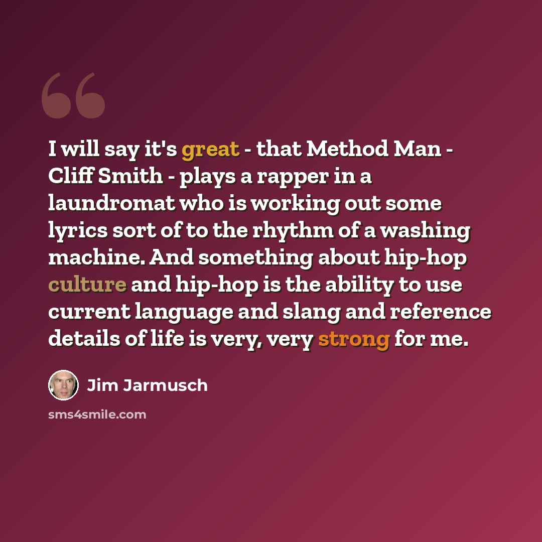 “I will say it's great - that Method Man - Cliff Smith - plays a rapper in a laundromat who is working out some lyrics sort of to the rhythm of a washing machine. And something about hip-hop culture and hip-hop is the ability to use current language and slang and reference details of life is very…” quote by Jim Jarmusch