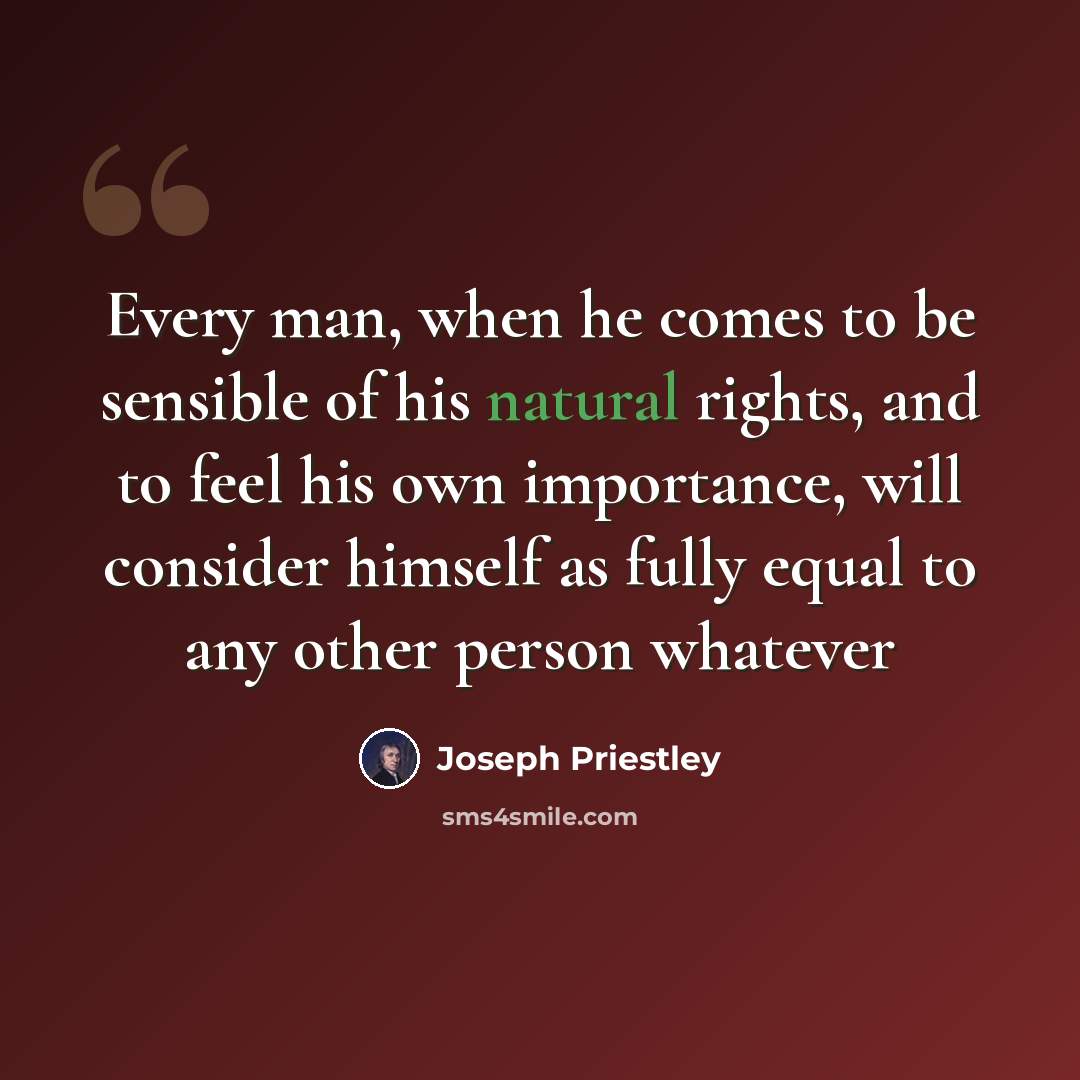 “Every man, when he comes to be sensible of his natural rights, and to feel his own importance, will consider himself as fully equal to any other person whatever” quote by Joseph Priestley