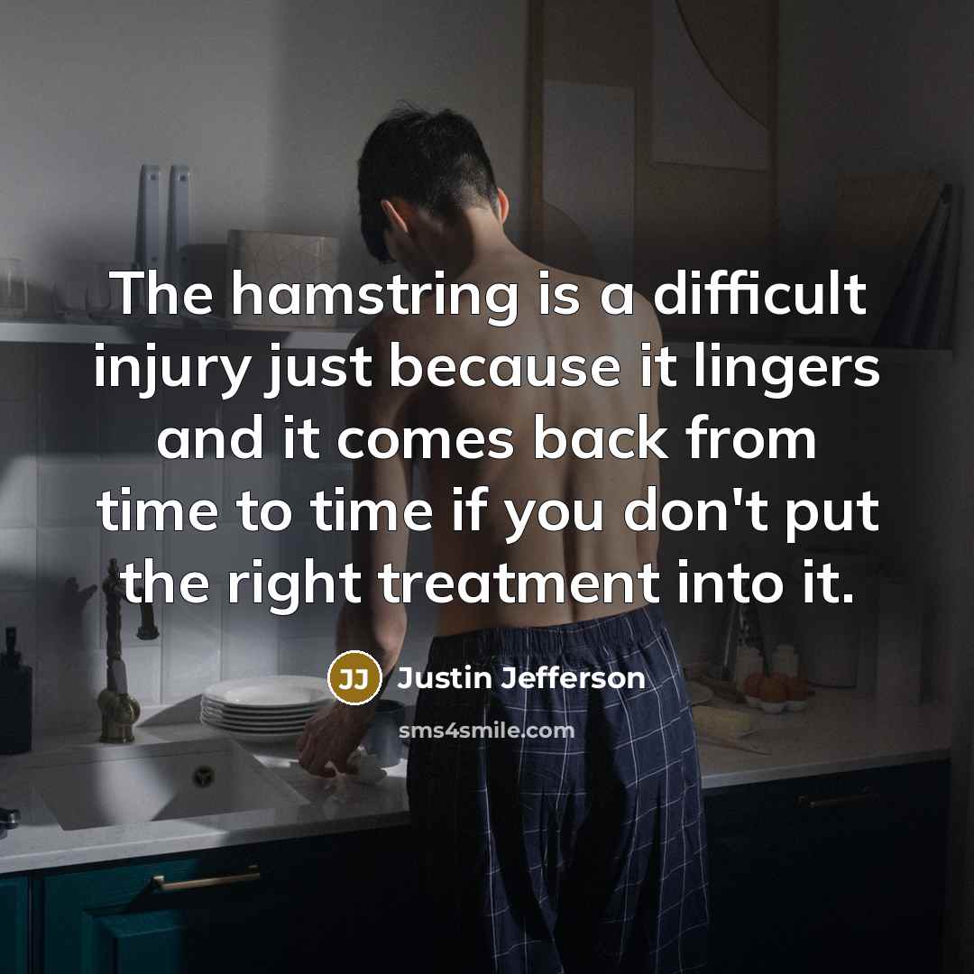 “The hamstring is a difficult injury just because it lingers and it comes back from time to time if you don't put the right treatment into it.” quote by Justin Jefferson