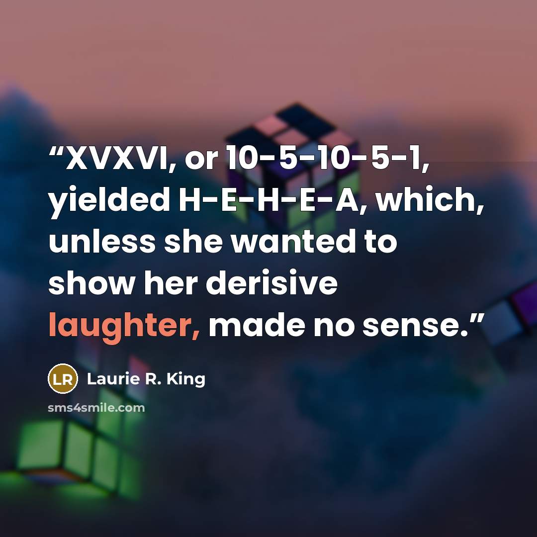 “XVXVI, or 10-5-10-5-1, yielded H-E-H-E-A, which, unless she wanted to show her derisive laughter, made no sense.” quote by Laurie R. King