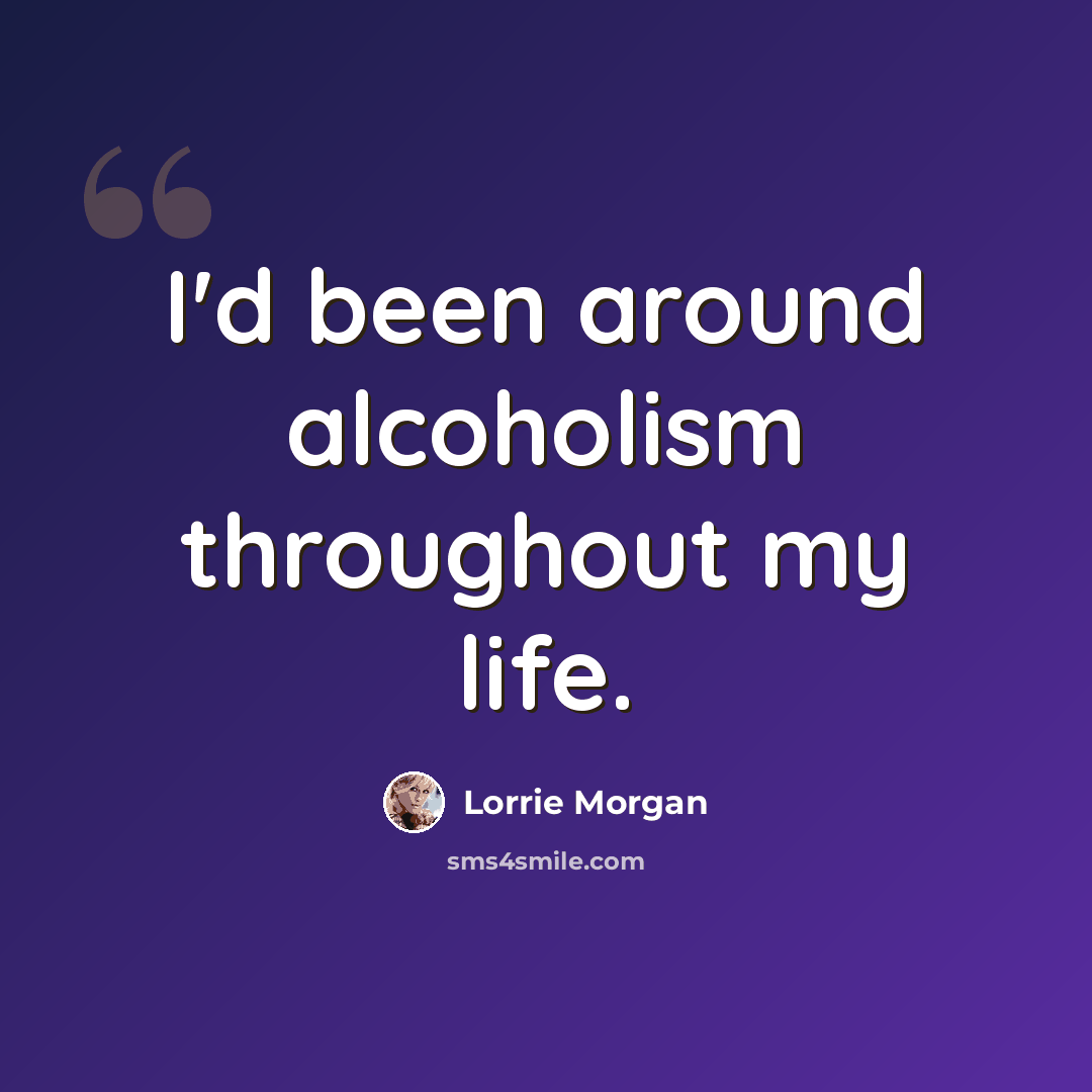“I'd been around alcoholism throughout my life.” quote by Lorrie Morgan