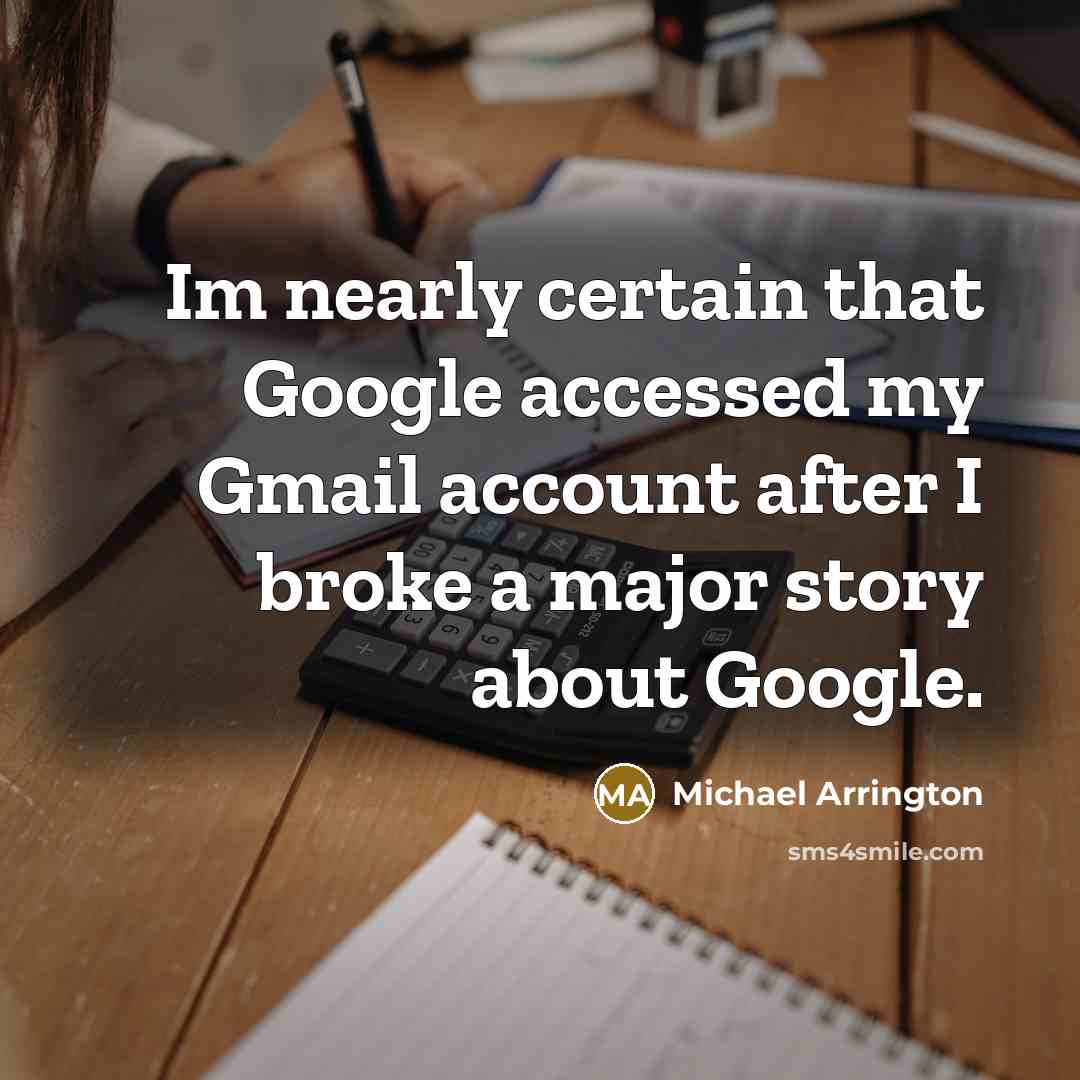 “Im nearly certain that Google accessed my Gmail account after I broke a major story about Google.” quote by Michael Arrington