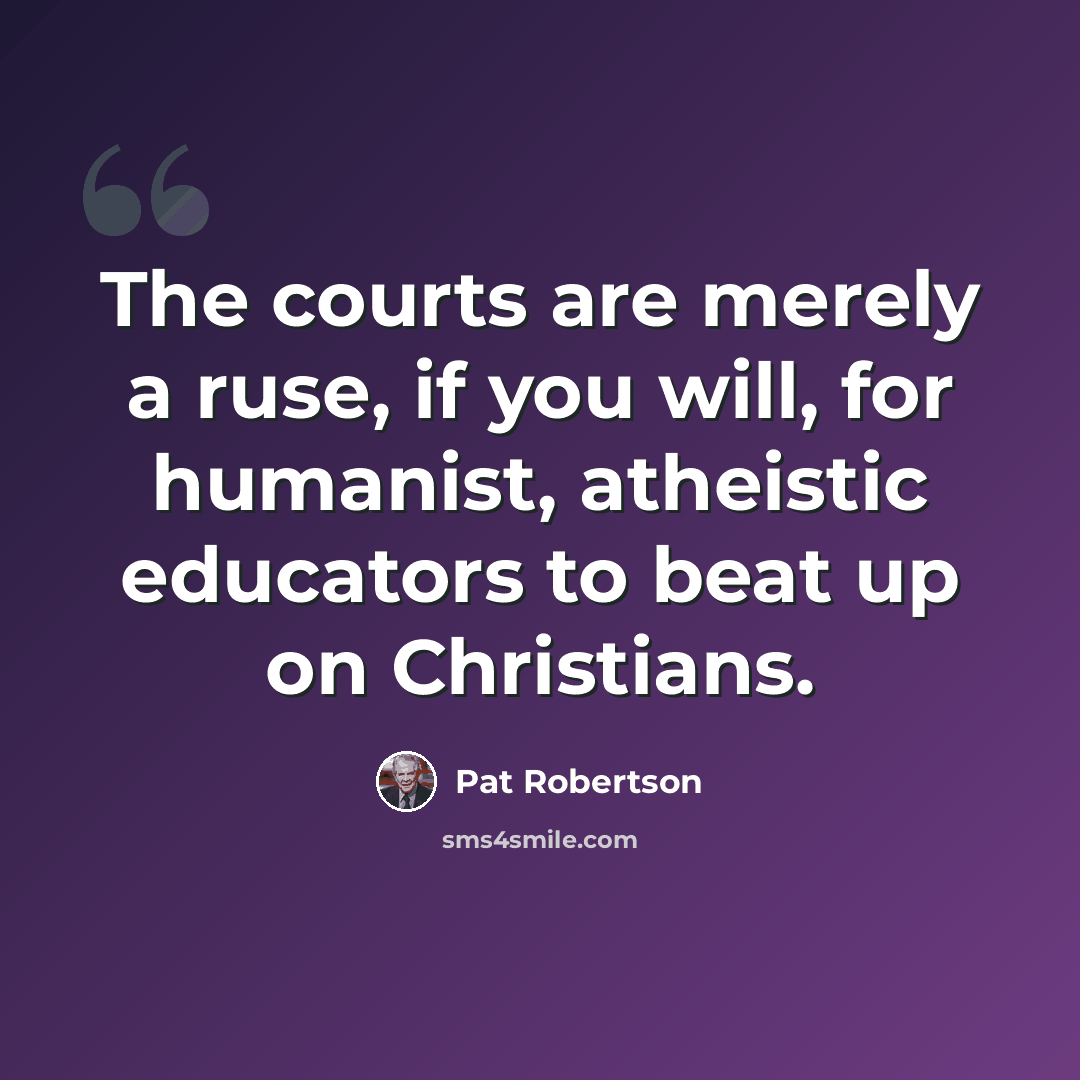 “The courts are merely a ruse, if you will, for humanist, atheistic educators to beat up on Christians.” quote by Pat Robertson