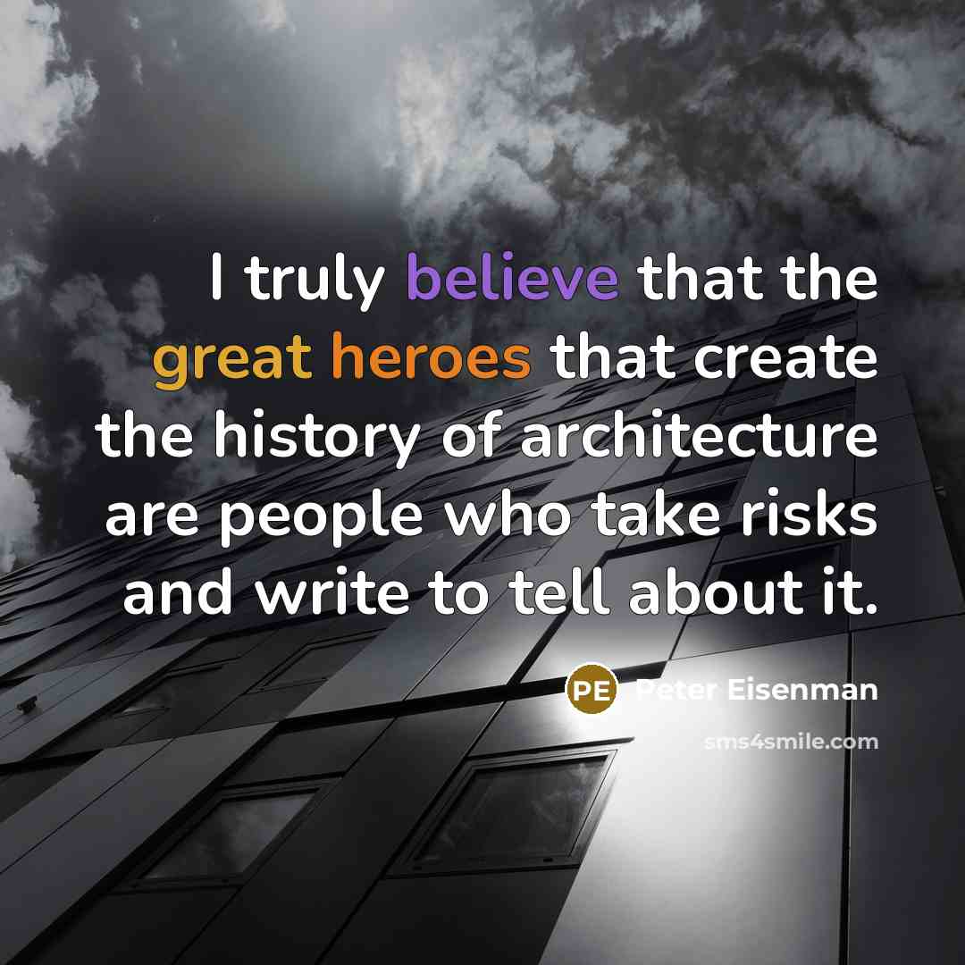 “I truly believe that the great heroes that create the history of architecture are people who take risks and write to tell about it.” quote by Peter Eisenman