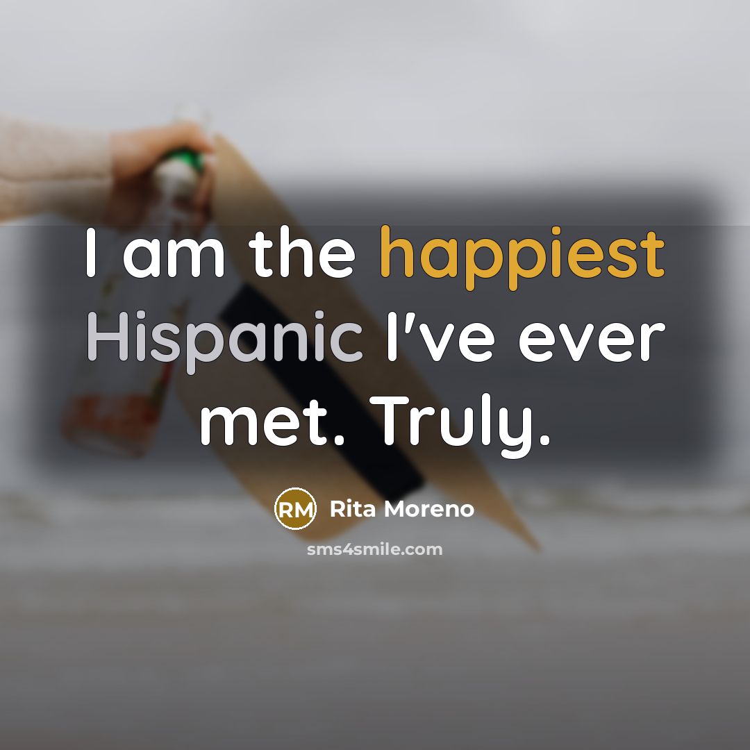 “I am the happiest Hispanic I've ever met. Truly.” quote by Rita Moreno