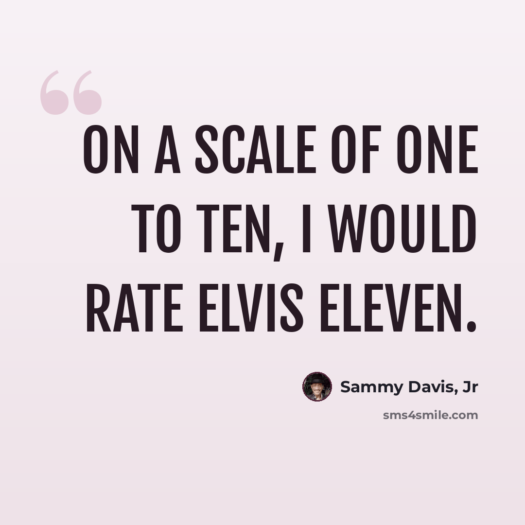 “On a scale of one to ten, I would rate Elvis eleven.” quote by Sammy Davis, Jr