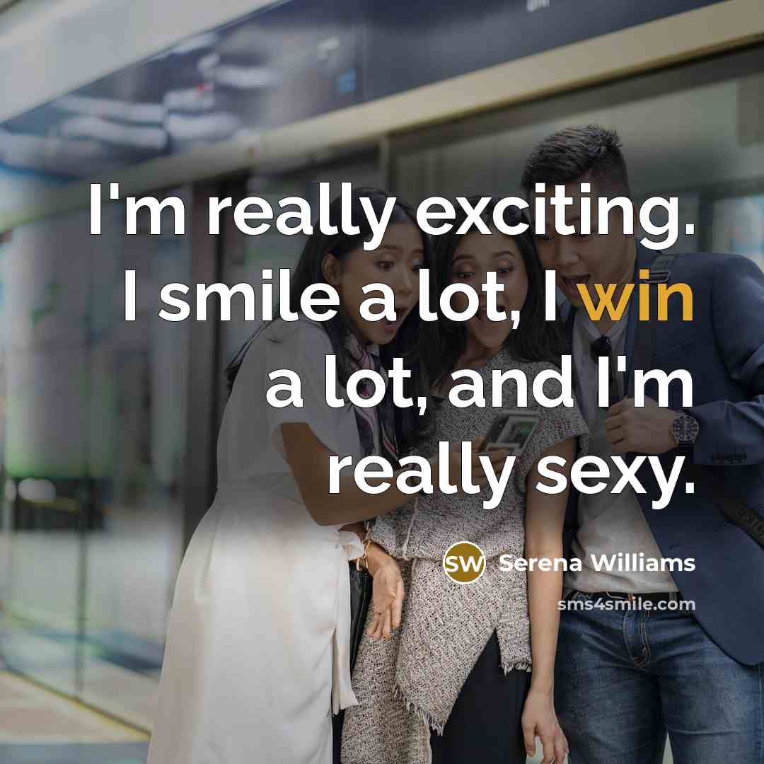 “I'm really exciting. I smile a lot, I win a lot, and I'm really sexy.” quote by Serena Williams