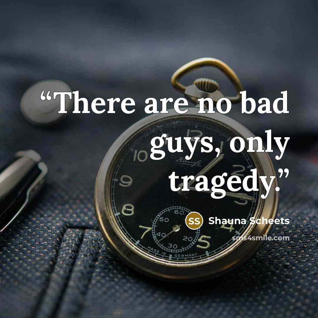 “There are no bad guys, only tragedy.” quote by Shauna Scheets