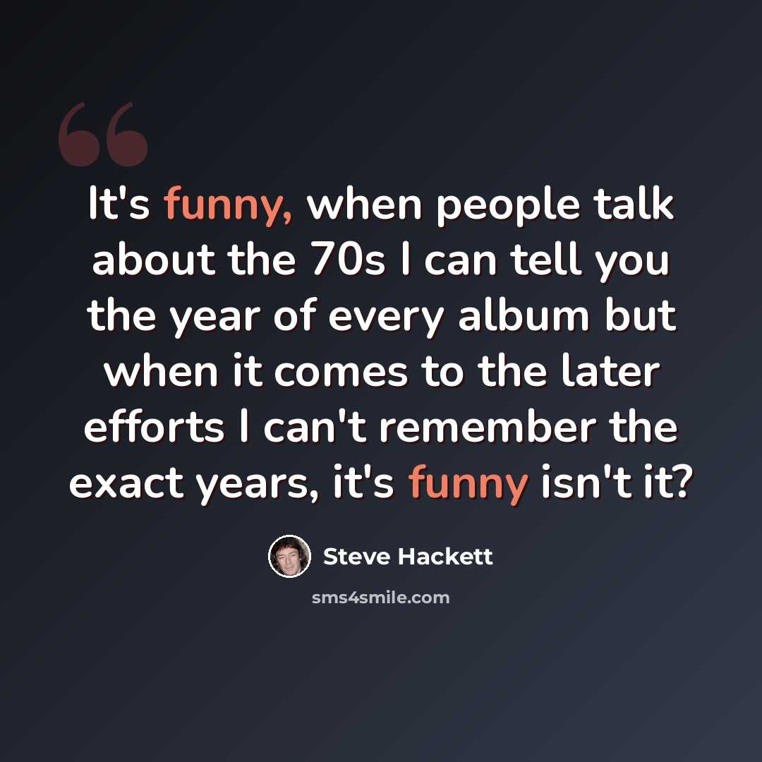 “It's funny, when people talk about the 70s I can tell you the year of every album but when it comes to the later efforts I can't remember the exact years, it's funny isn't it?” quote by Steve Hackett