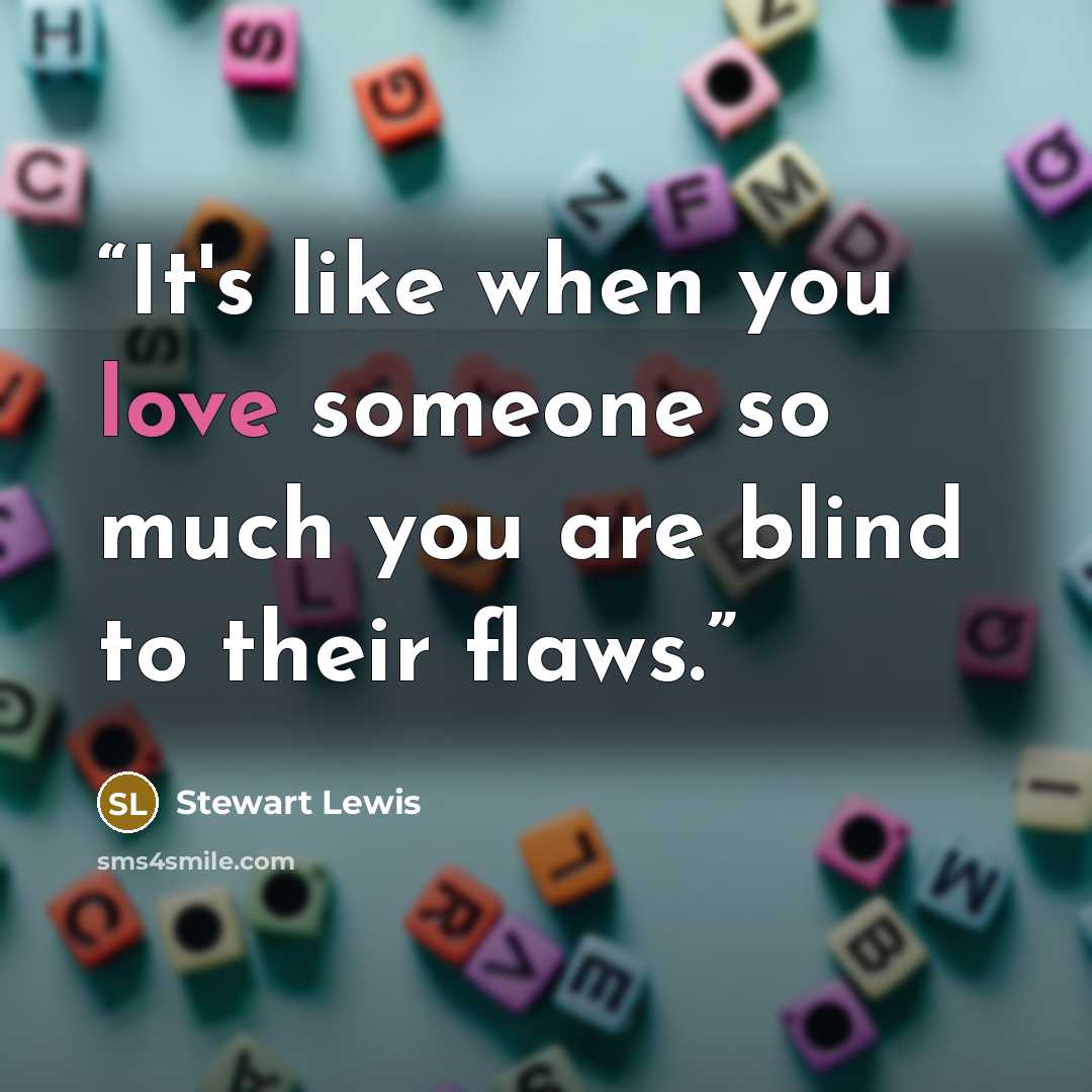 “It's like when you love someone so much you are blind to their flaws.” quote by Stewart Lewis