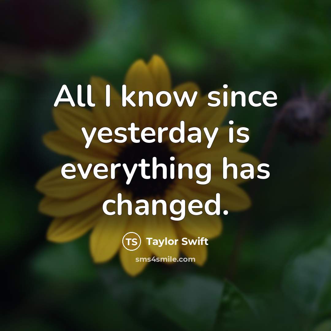 “All I know since yesterday is everything has changed.” quote by Taylor Swift