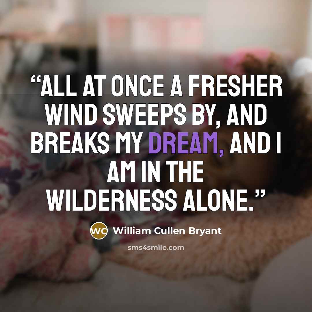 “All at once A fresher wind sweeps by, and breaks my dream, And I am in the wilderness alone.” quote by William Cullen Bryant