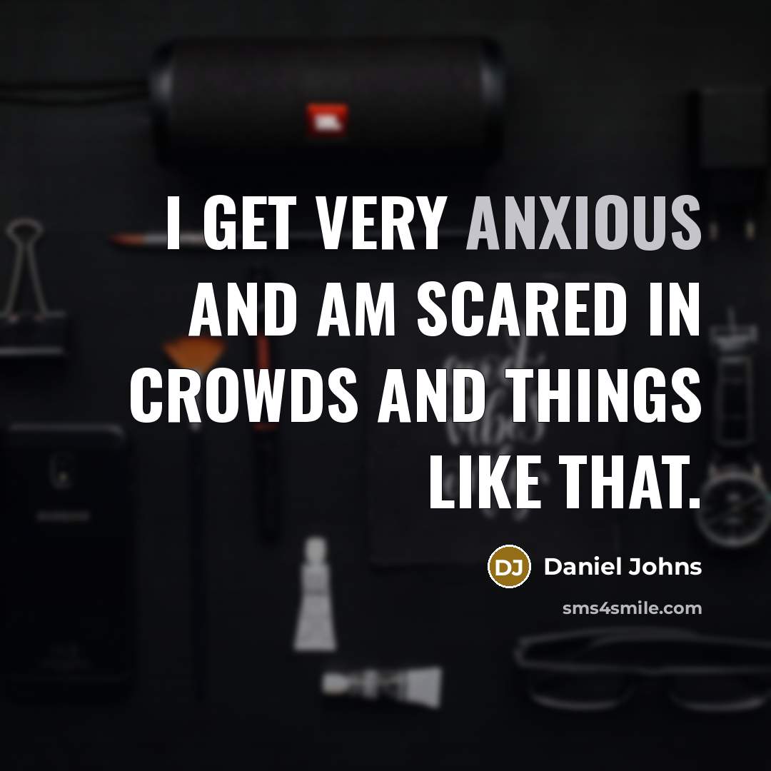 “I get very anxious and am scared in crowds and things like that.” quote by Daniel Johns