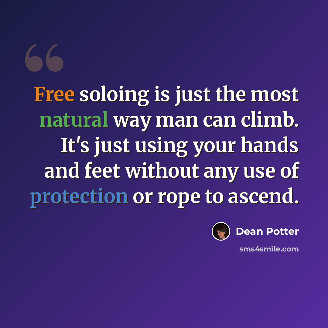 “Free soloing is just the most natural way man can climb. It's just using your hands and feet without any use of protection or rope to ascend.” quote by Dean Potter
