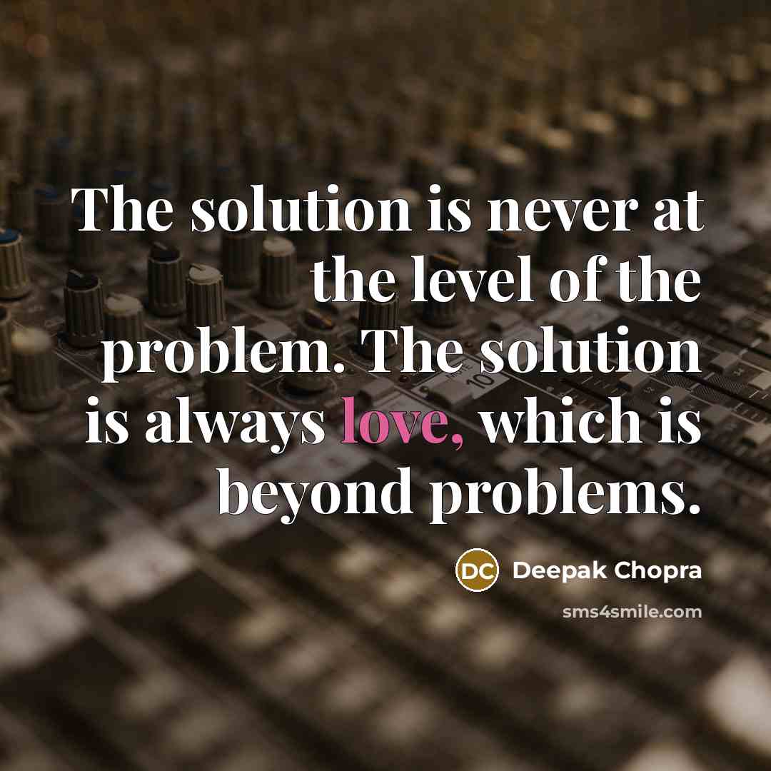 “The solution is never at the level of the problem. The solution is always love, which is beyond problems.” quote by Deepak Chopra