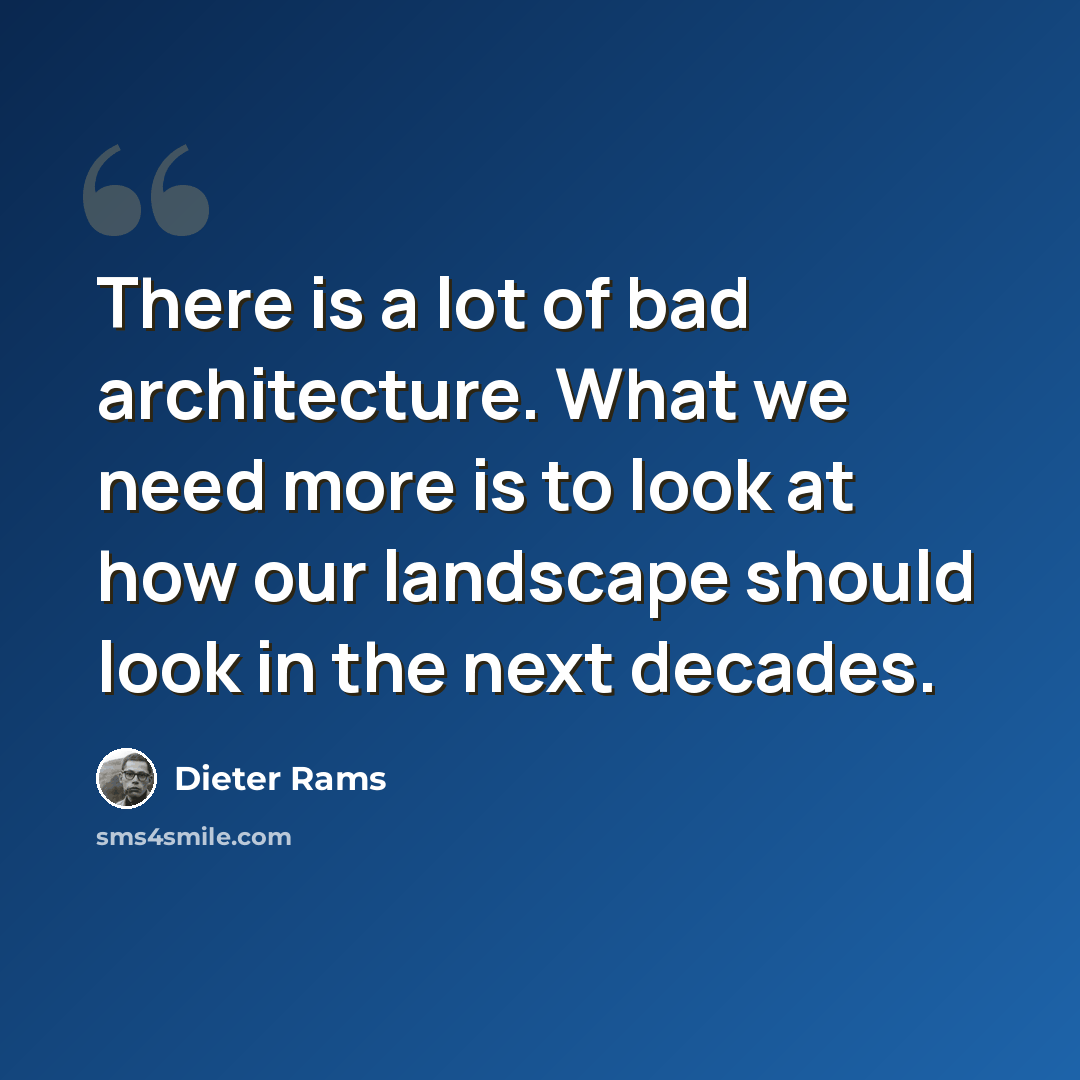 “There is a lot of bad architecture. What we need more is to look at how our landscape should look in the next decades.” quote by Dieter Rams