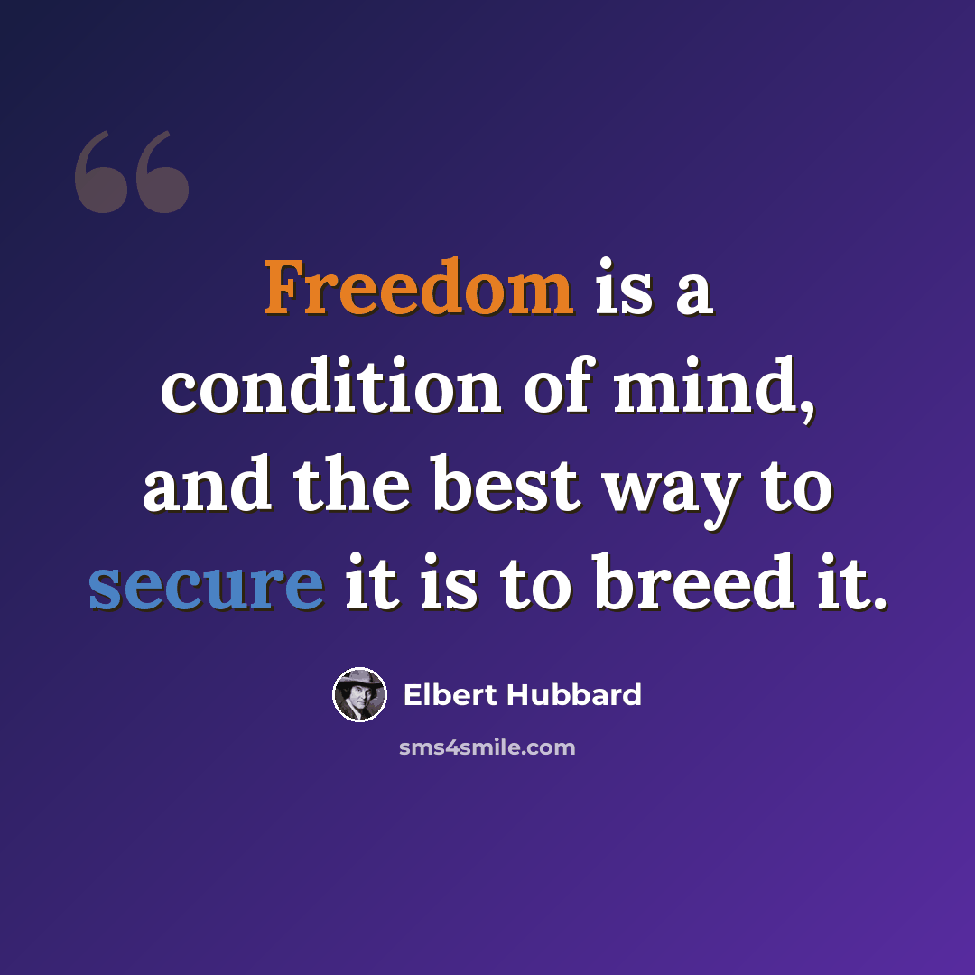 “Freedom is a condition of mind, and the best way to secure it is to breed it.” quote by Elbert Hubbard