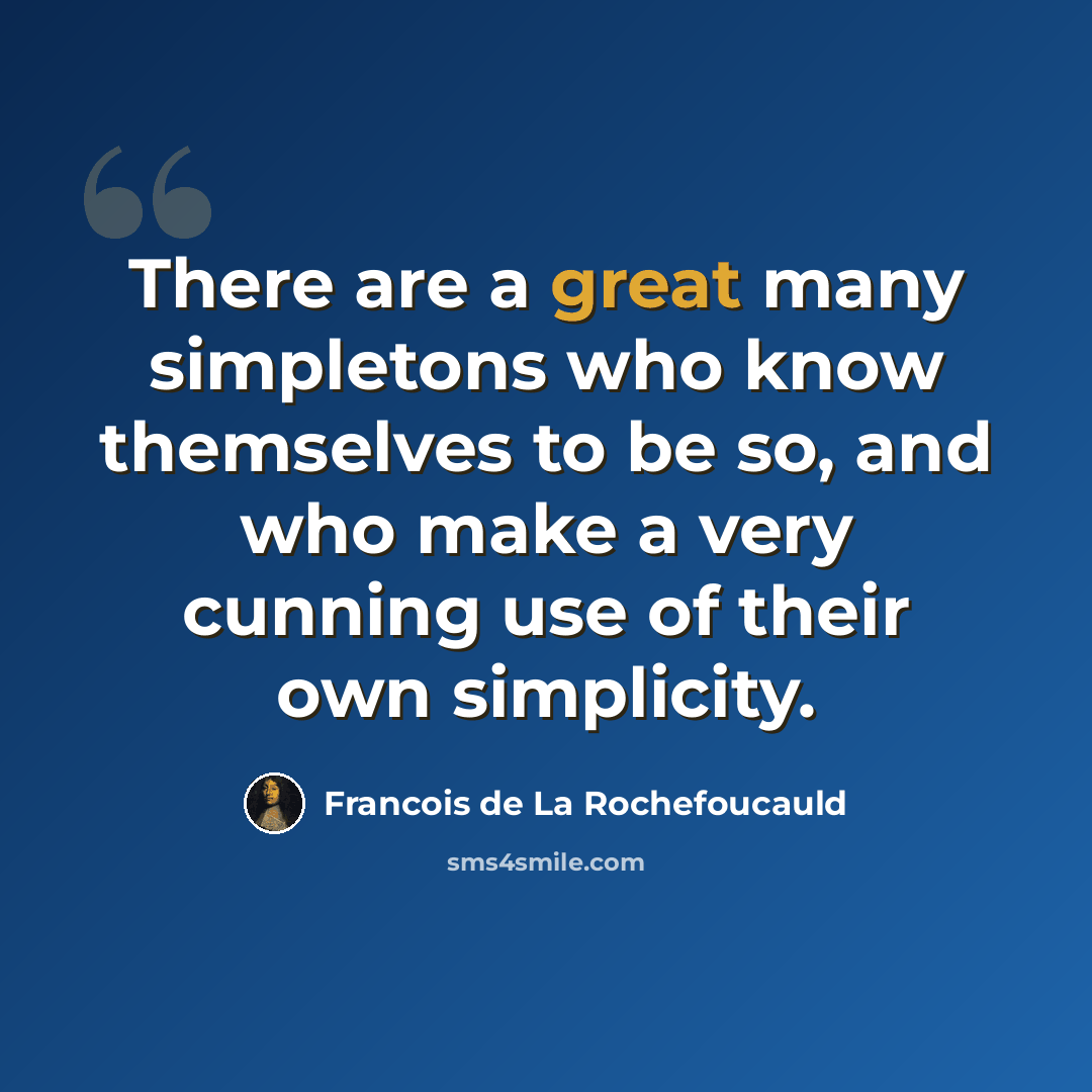 “There are a great many simpletons who know themselves to be so, and who make a very cunning use of their own simplicity.” quote by Francois de La Rochefoucauld