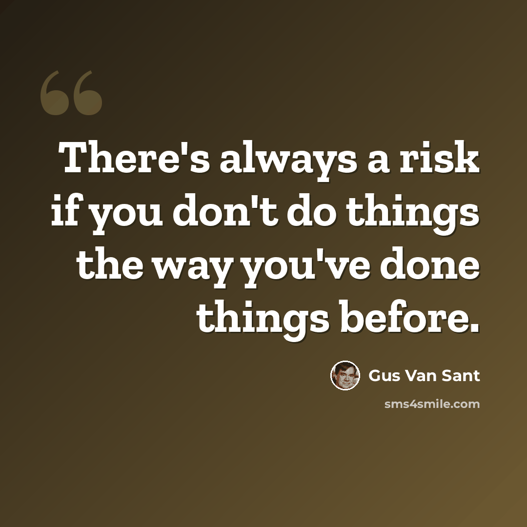 “There's always a risk if you don't do things the way you've done things before.” quote by Gus Van Sant