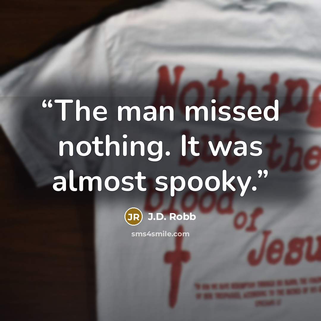 “The man missed nothing. It was almost spooky.” quote by J.D. Robb