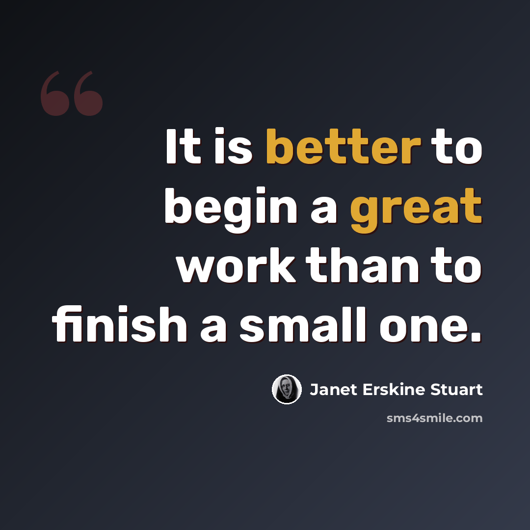 “It is better to begin a great work than to finish a small one.” quote by Janet Erskine Stuart