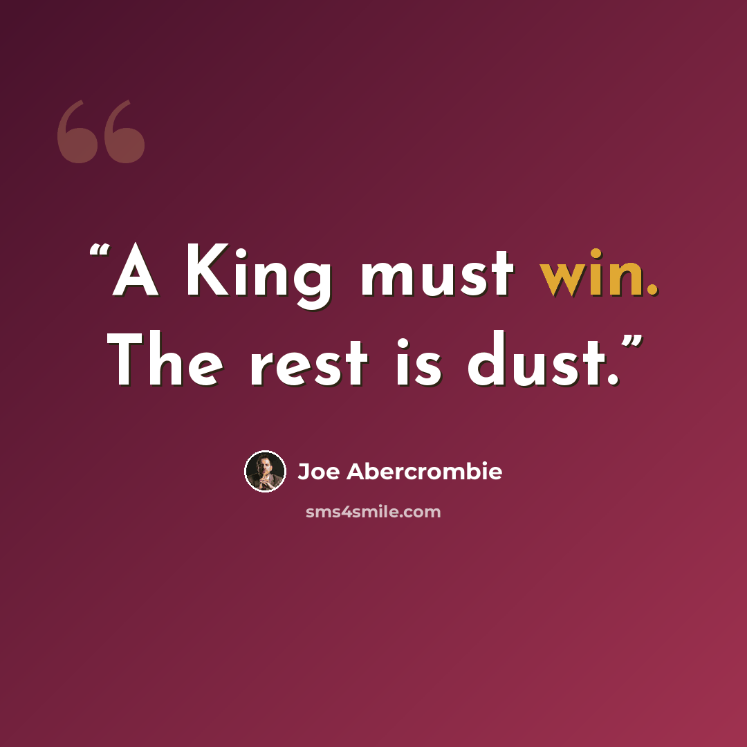 “A King must win. The rest is dust.” quote by Joe Abercrombie