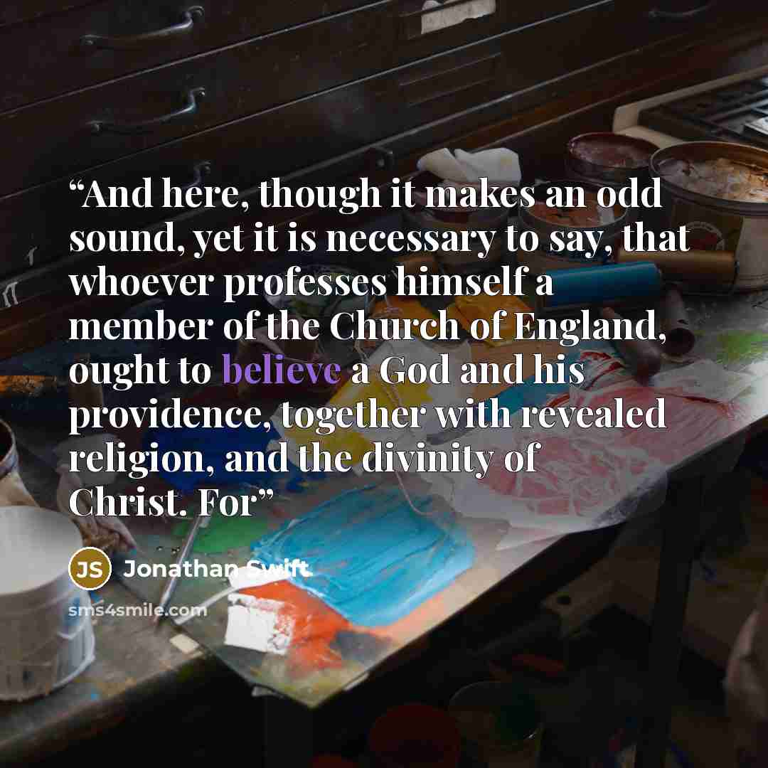 “And here, though it makes an odd sound, yet it is necessary to say, that whoever professes himself a member of the Church of England, ought to believe a God and his providence, together with revealed religion, and the divinity of Christ. For” quote by Jonathan Swift