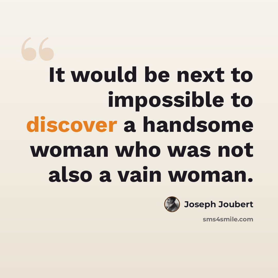 “It would be next to impossible to discover a handsome woman who was not also a vain woman.” quote by Joseph Joubert