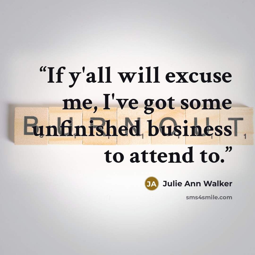 “If y'all will excuse me, I've got some unfinished business to attend to.” quote by Julie Ann Walker