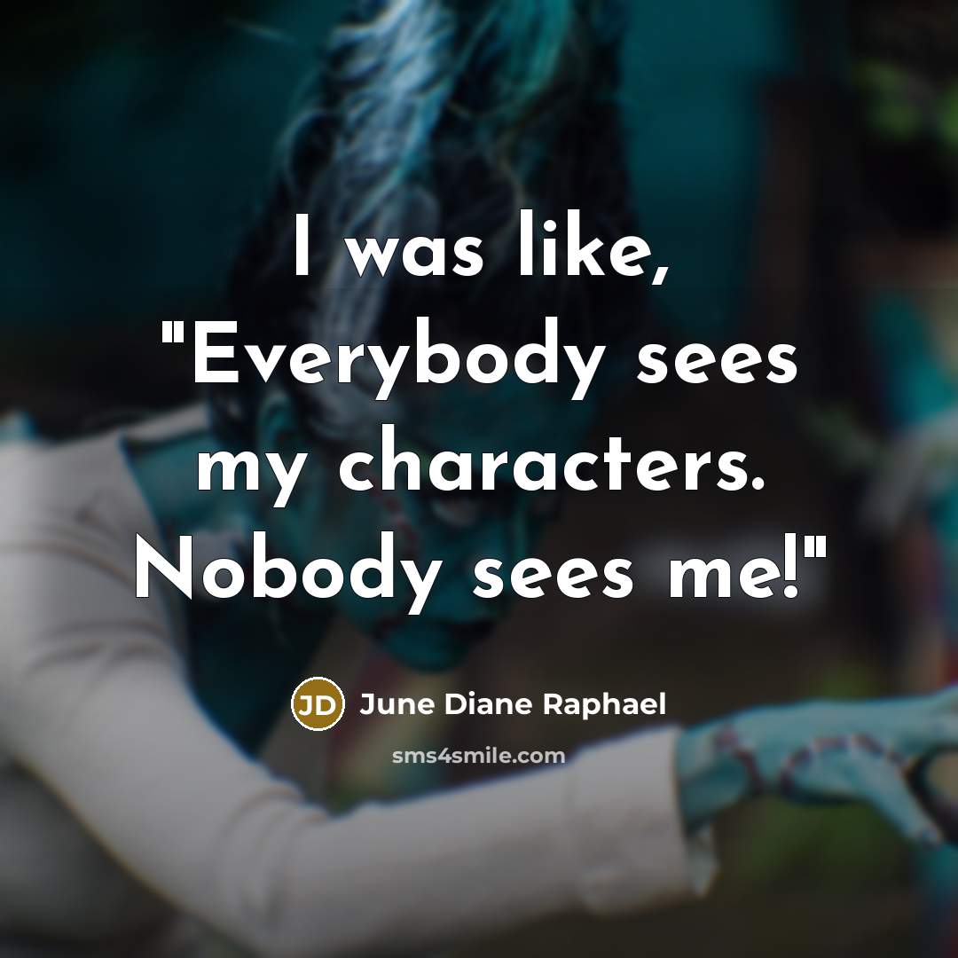 “I was like, "Everybody sees my characters. Nobody sees me!"” quote by June Diane Raphael