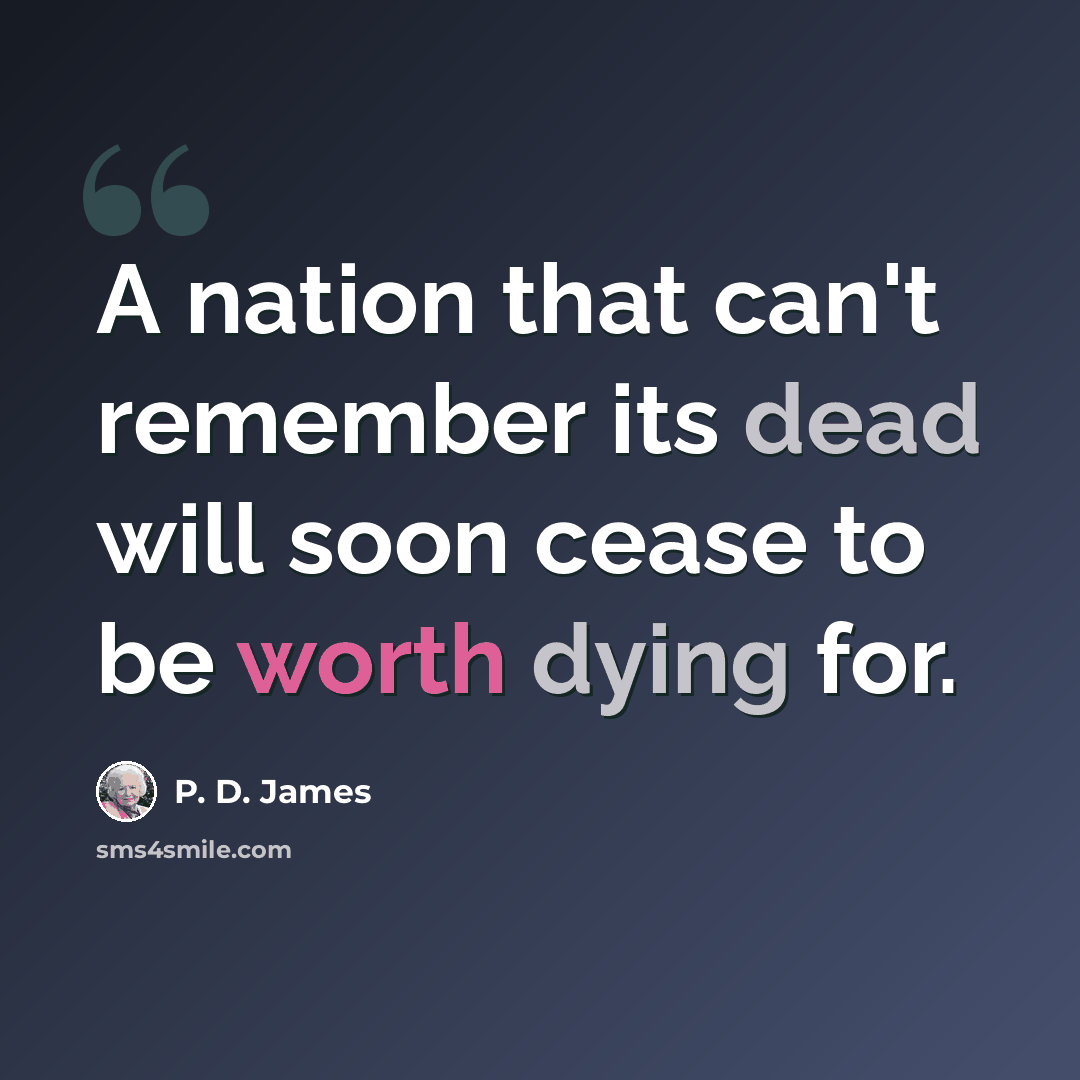 “A nation that can't remember its dead will soon cease to be worth dying for.” quote by P. D. James