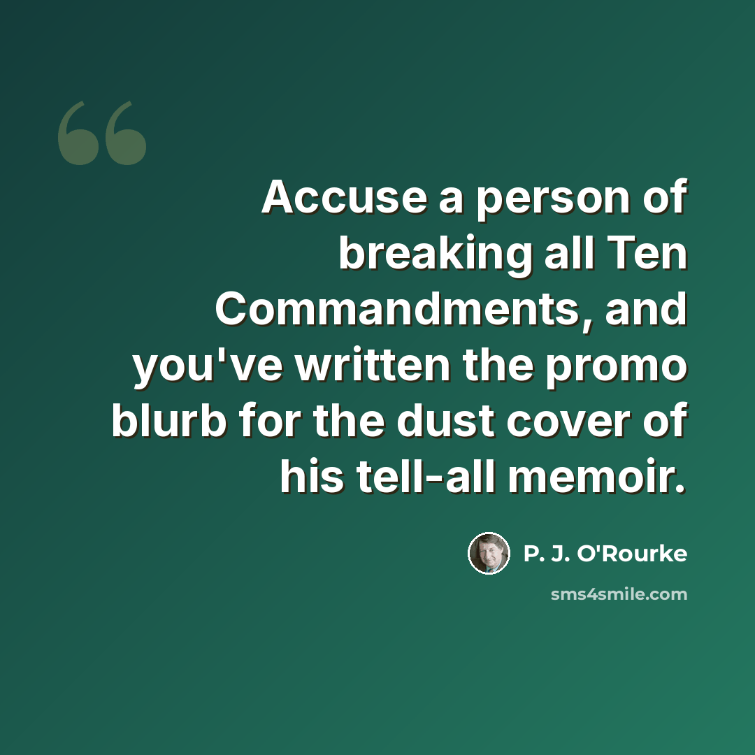 “Accuse a person of breaking all Ten Commandments, and you've written the promo blurb for the dust cover of his tell-all memoir.” quote by P. J. O'Rourke