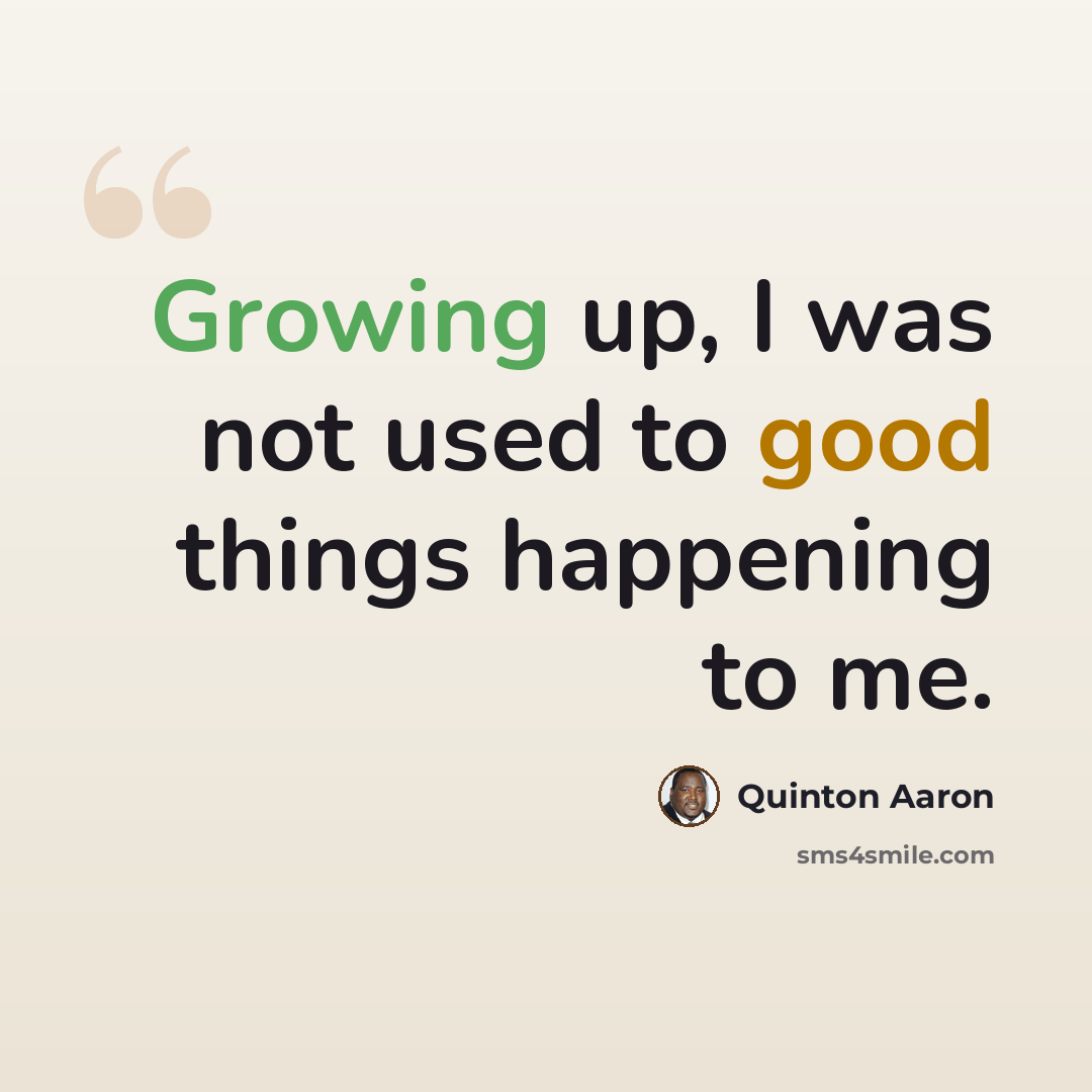 “Growing up, I was not used to good things happening to me.” quote by Quinton Aaron