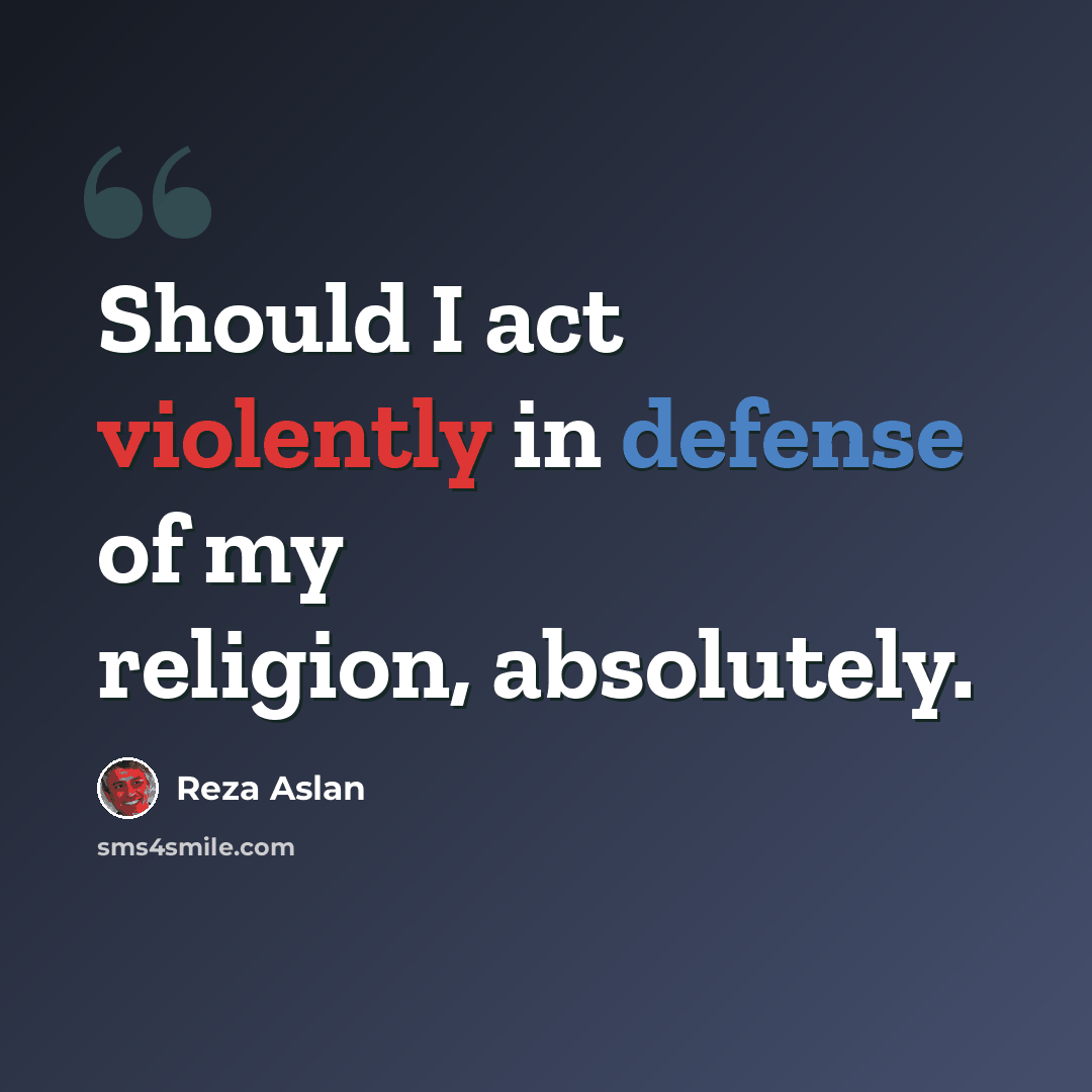 “Should I act violently in defense of my religion, absolutely.” quote by Reza Aslan