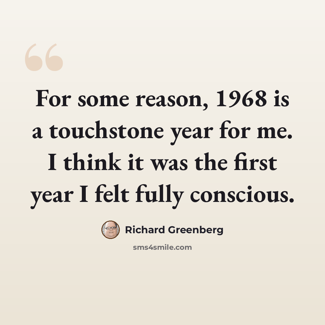 “For some reason, 1968 is a touchstone year for me. I think it was the first year I felt fully conscious.” quote by Richard Greenberg