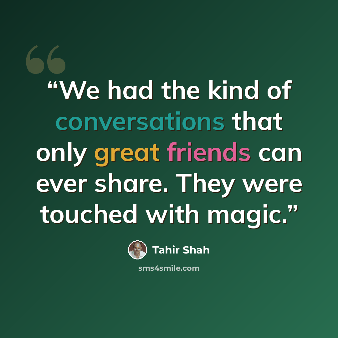 “We had the kind of conversations that only great friends can ever share. They were touched with magic.” quote by Tahir Shah