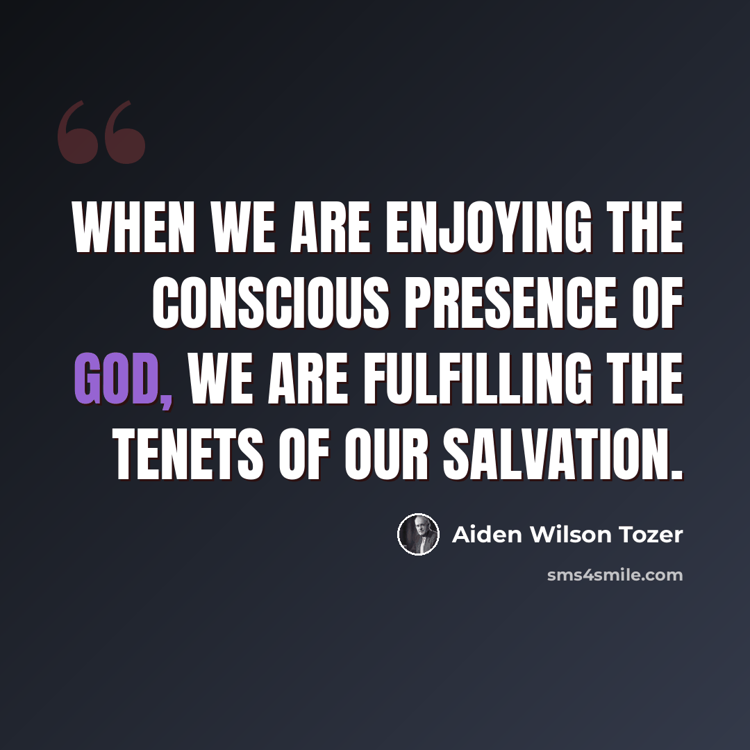 “When we are enjoying the conscious presence of God, we are fulfilling the tenets of our salvation.” quote by Aiden Wilson Tozer