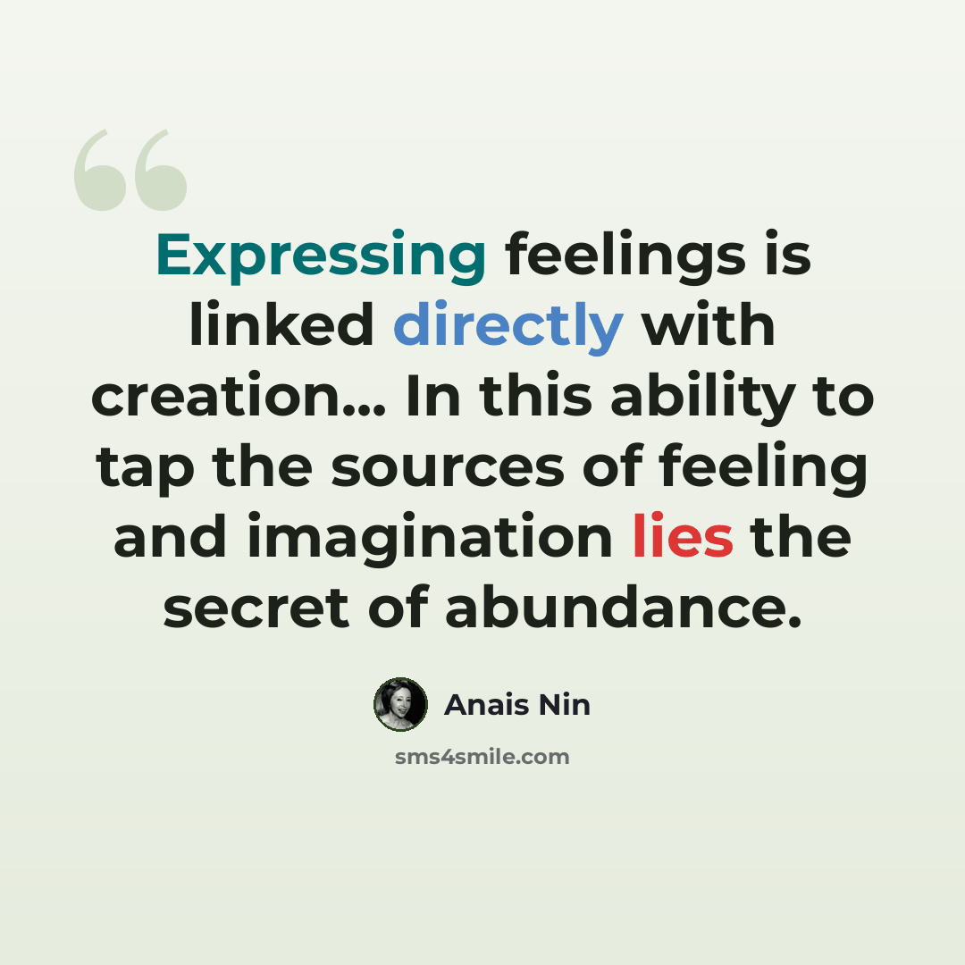 “Expressing feelings is linked directly with creation... In this ability to tap the sources of feeling and imagination lies the secret of abundance.” quote by Anais Nin