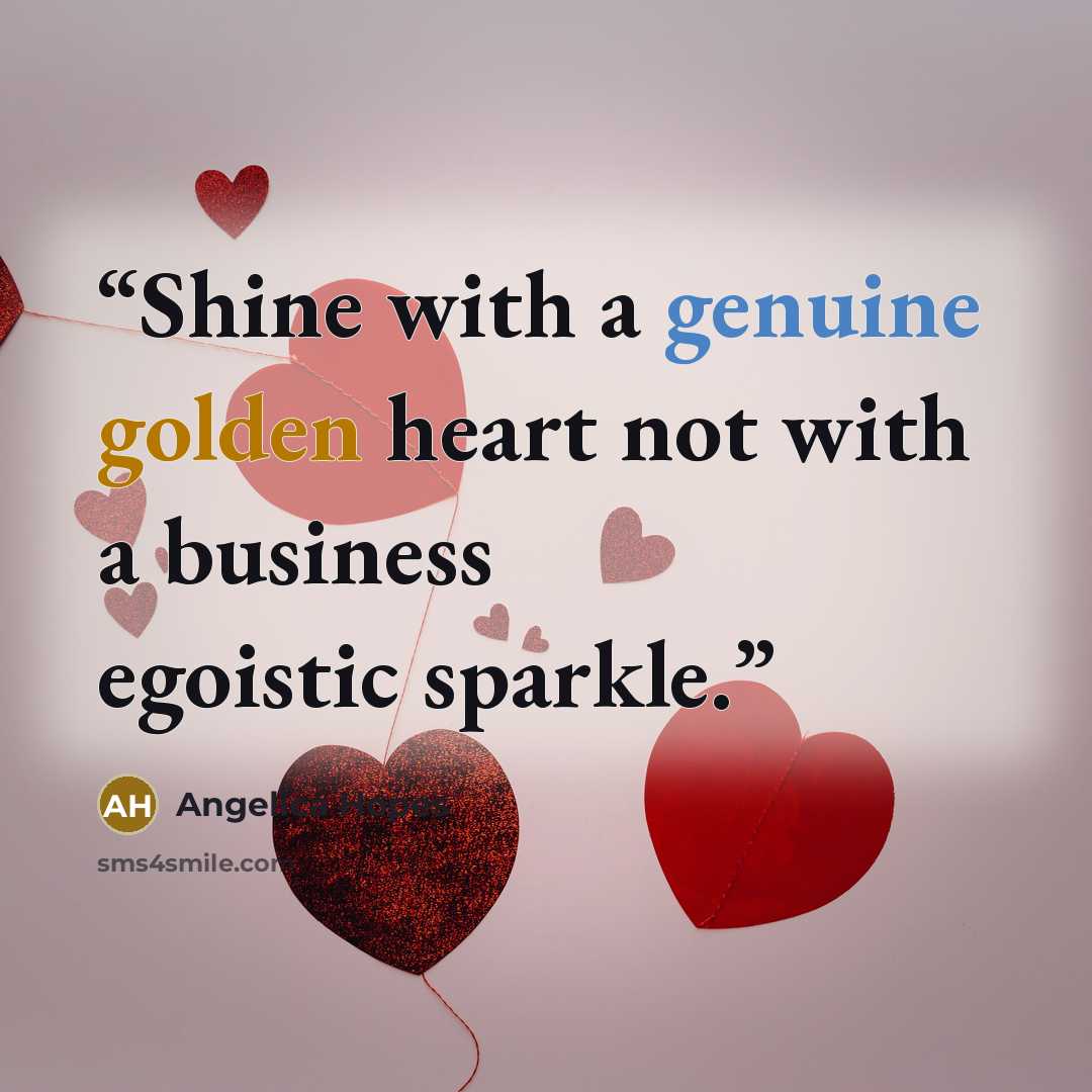 “Shine with a genuine golden heart not with a business egoistic sparkle.” quote by Angelica Hopes