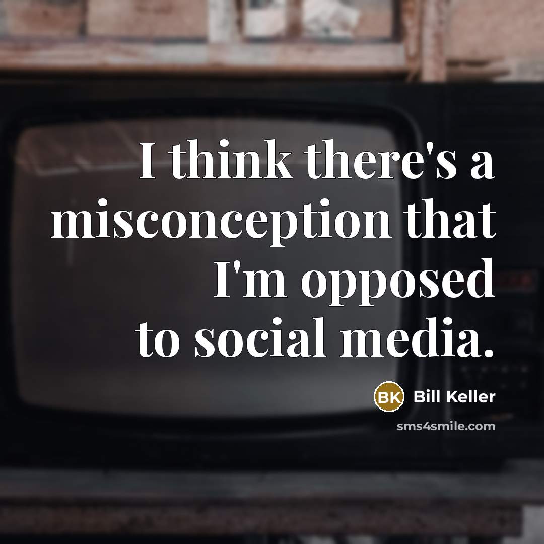 “I think there's a misconception that I'm opposed to social media.” quote by Bill Keller