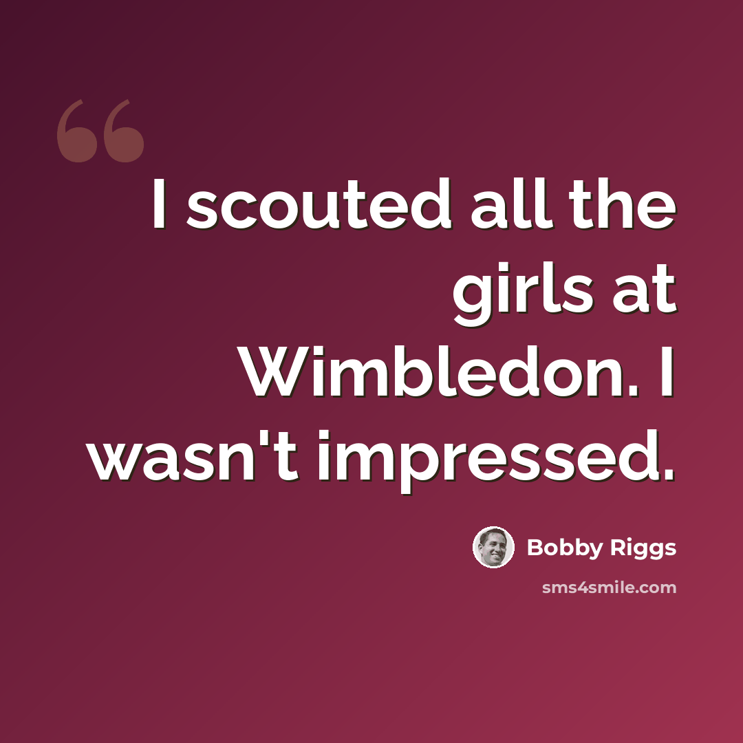 “I scouted all the girls at Wimbledon. I wasn't impressed.” quote by Bobby Riggs