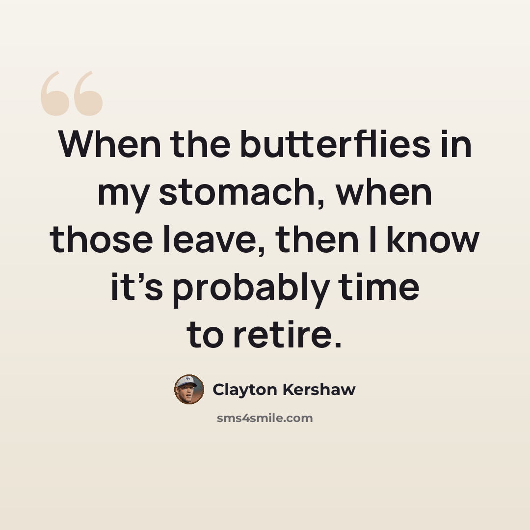 “When the butterflies in my stomach, when those leave, then I know it's probably time to retire.” quote by Clayton Kershaw